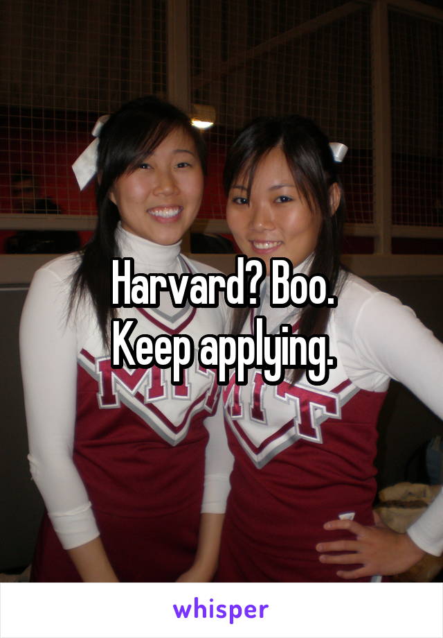 Harvard? Boo.
Keep applying.