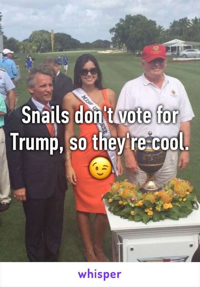 Snails don't vote for Trump, so they're cool. 😉