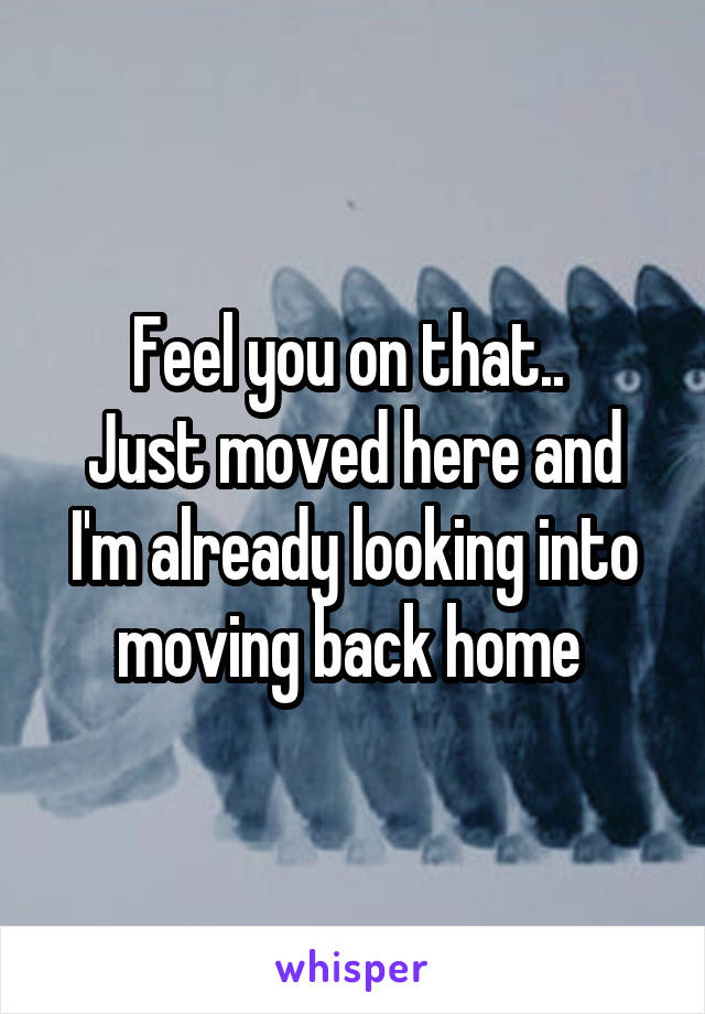 Feel you on that.. 
Just moved here and I'm already looking into moving back home 