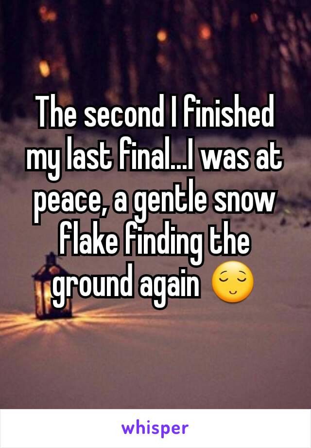 The second I finished my last final...I was at peace, a gentle snow flake finding the ground again 😌