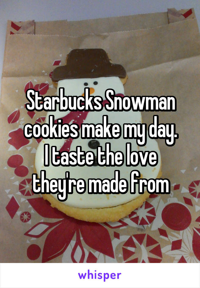 Starbucks Snowman cookies make my day.
I taste the love they're made from