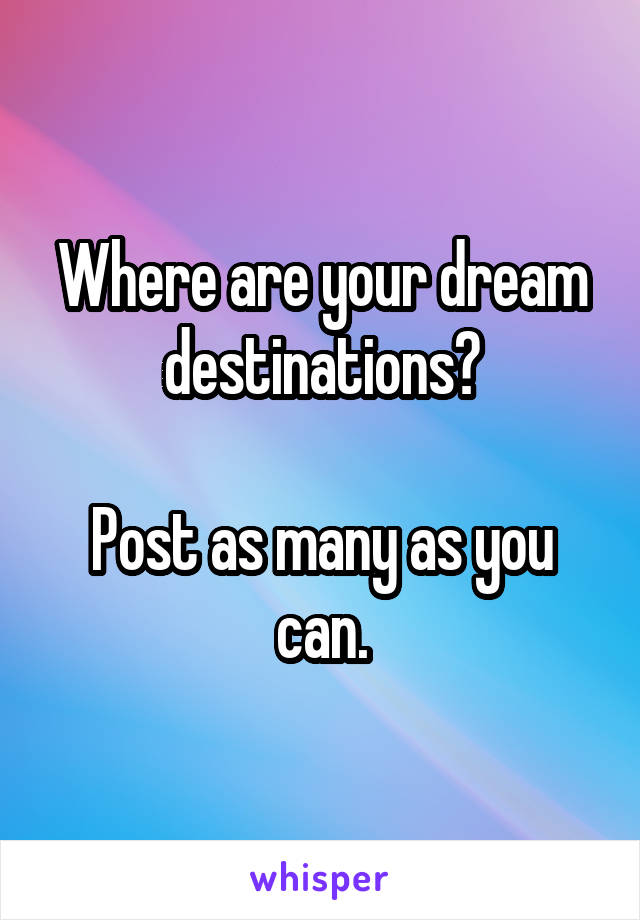 Where are your dream destinations?

Post as many as you can.