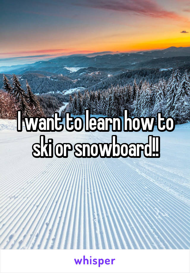I want to learn how to ski or snowboard!!