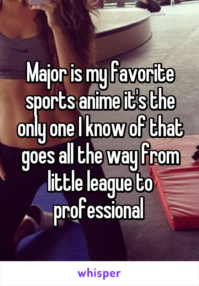 Major is my favorite sports anime it's the only one I know of that goes all the way from little league to professional 