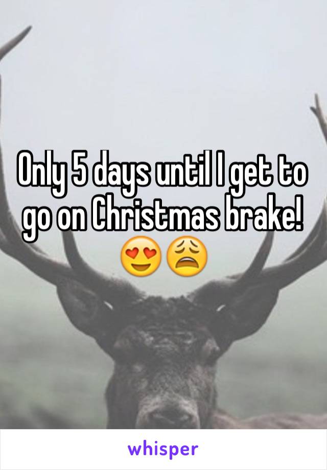 Only 5 days until I get to go on Christmas brake!😍😩