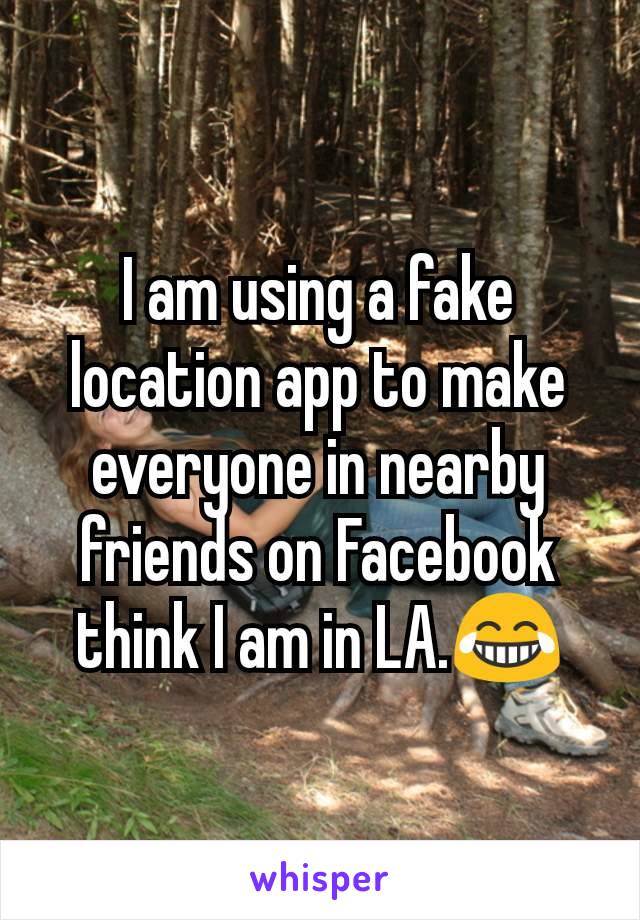 I am using a fake location app to make everyone in nearby friends on Facebook think I am in LA.😂