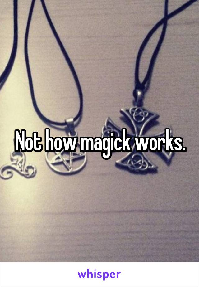 Not how magick works.