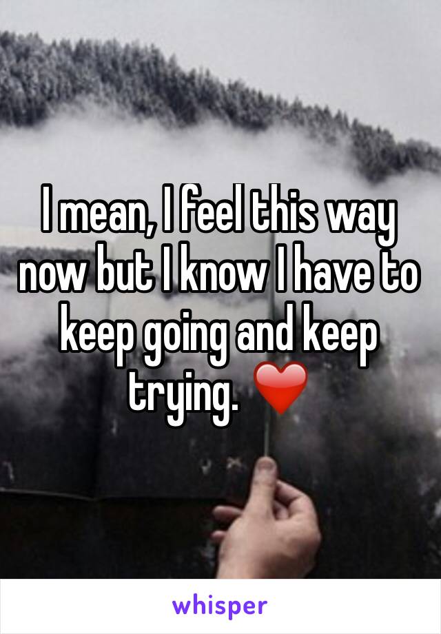 I mean, I feel this way now but I know I have to keep going and keep trying. ❤️