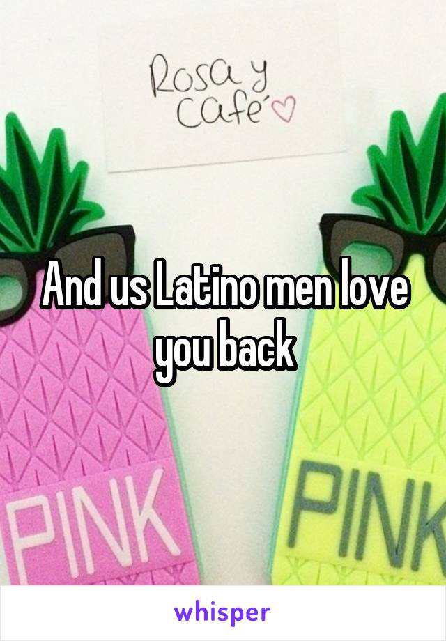 And us Latino men love you back