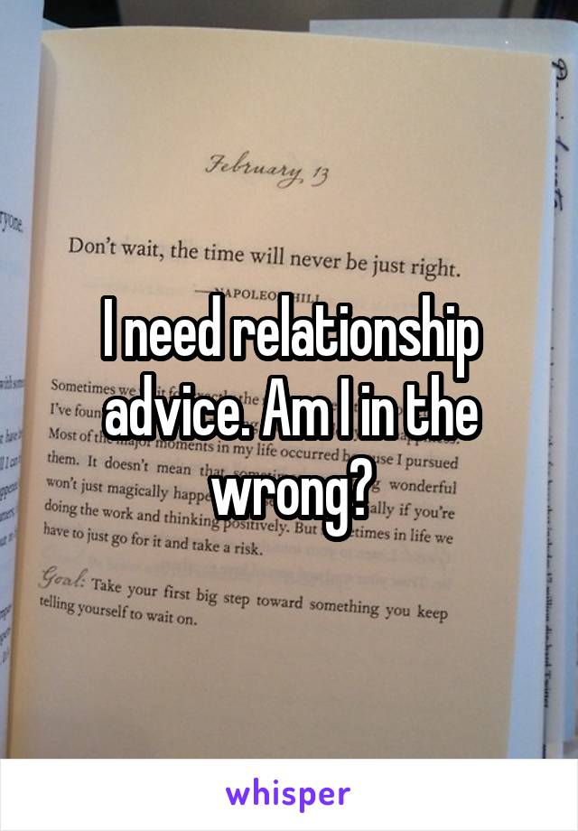 I need relationship advice. Am I in the wrong?
