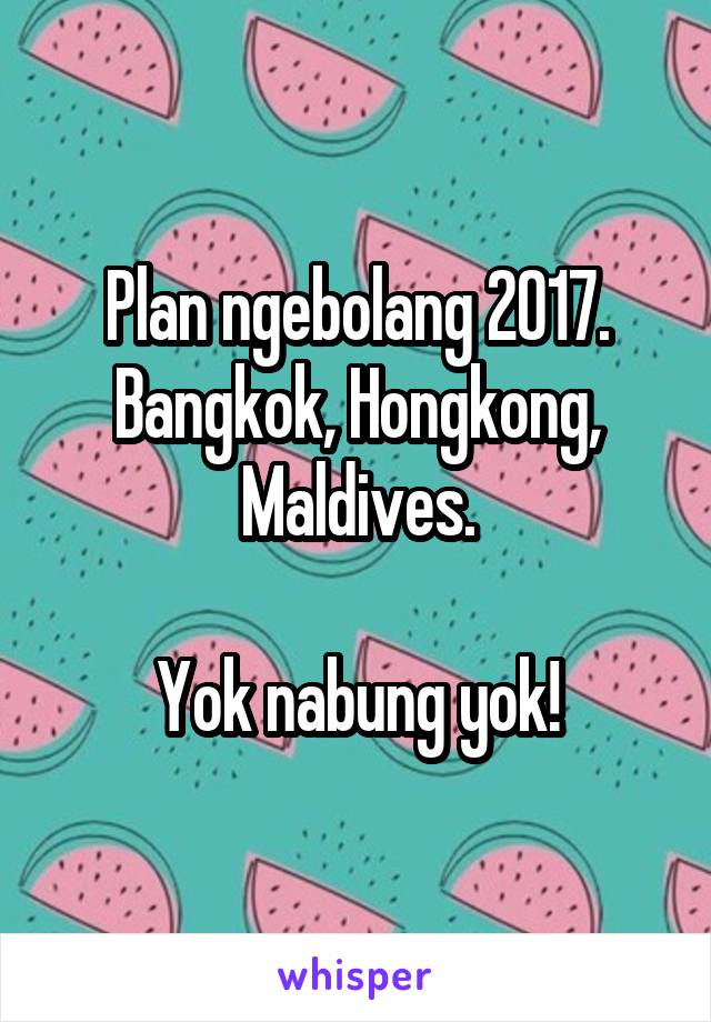Plan ngebolang 2017. Bangkok, Hongkong, Maldives.

Yok nabung yok!