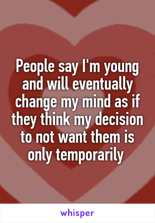 People say I'm young and will eventually change my mind as if they think my decision to not want them is only temporarily 