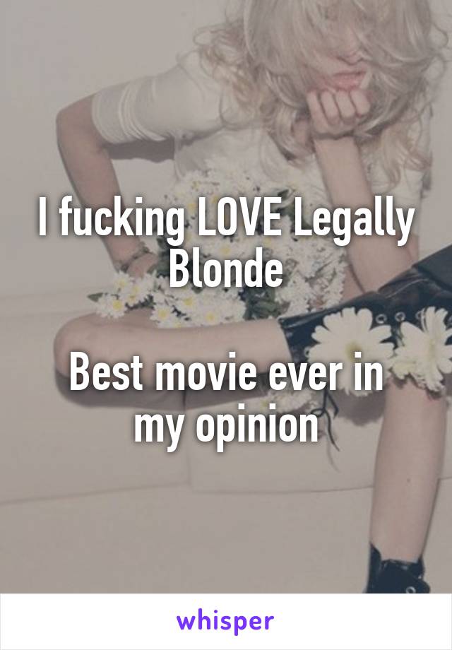 I fucking LOVE Legally Blonde

Best movie ever in my opinion