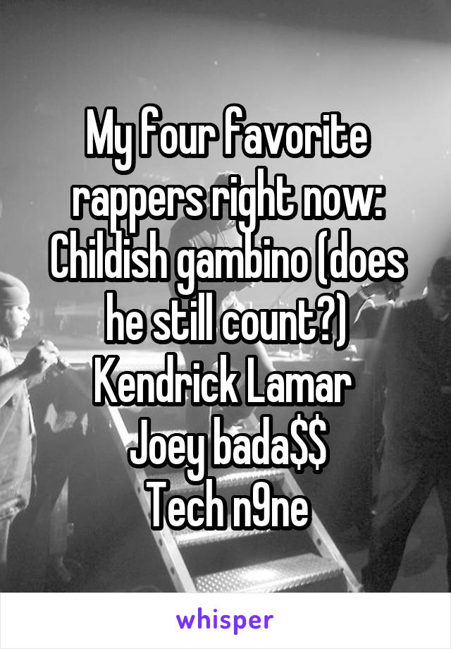 My four favorite rappers right now:
Childish gambino (does he still count?)
Kendrick Lamar 
Joey bada$$
Tech n9ne