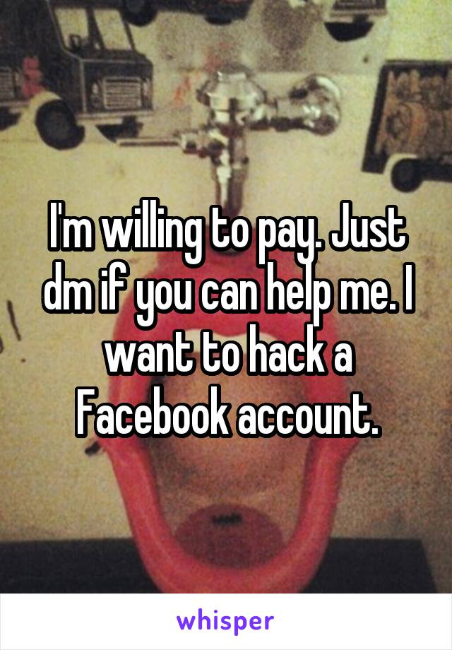 I'm willing to pay. Just dm if you can help me. I want to hack a Facebook account.