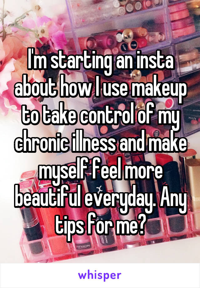 I'm starting an insta about how I use makeup to take control of my chronic illness and make myself feel more beautiful everyday. Any tips for me?