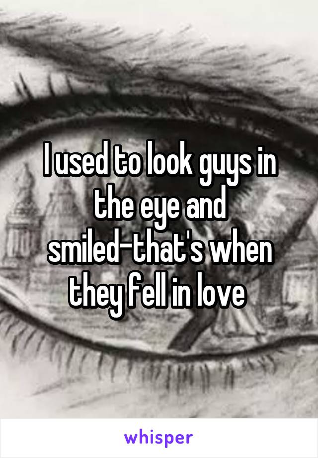 I used to look guys in the eye and smiled-that's when they fell in love 