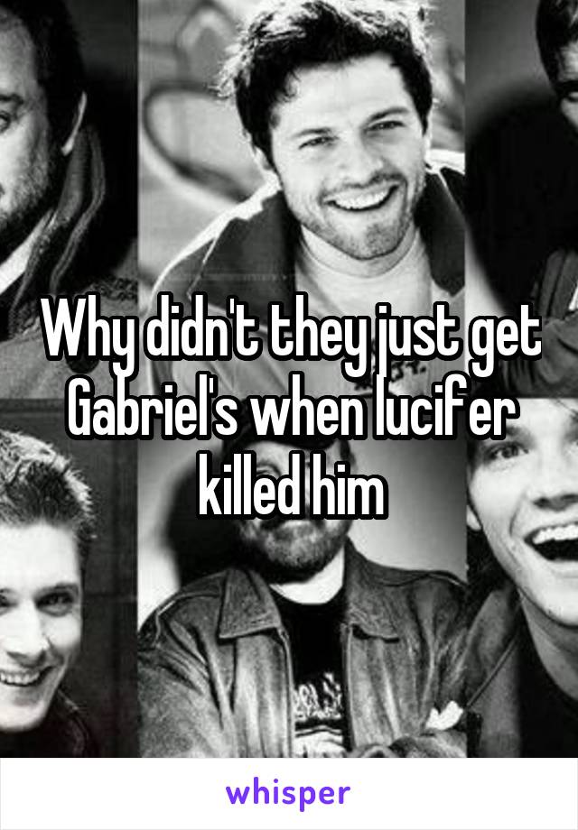 Why didn't they just get Gabriel's when lucifer killed him