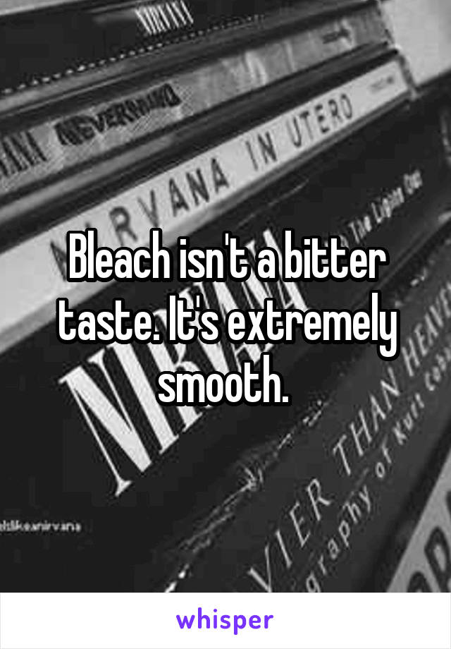 Bleach isn't a bitter taste. It's extremely smooth. 