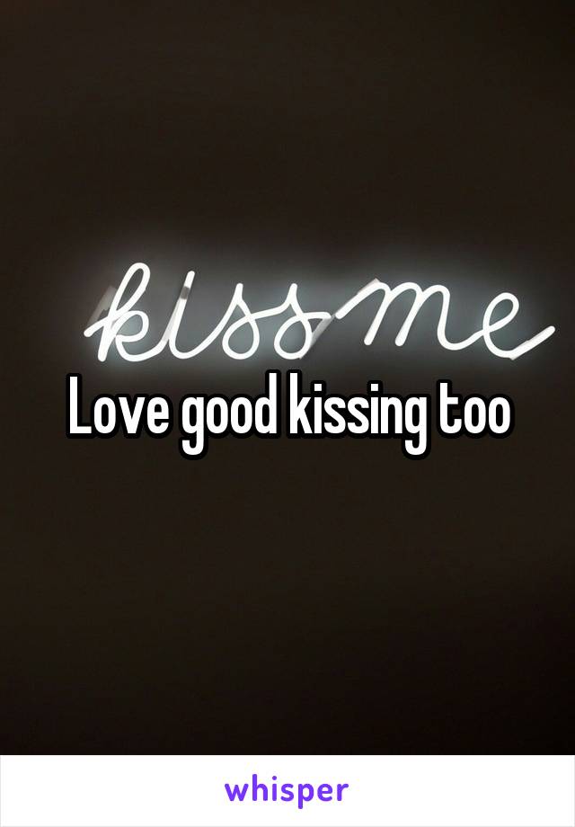 Love good kissing too