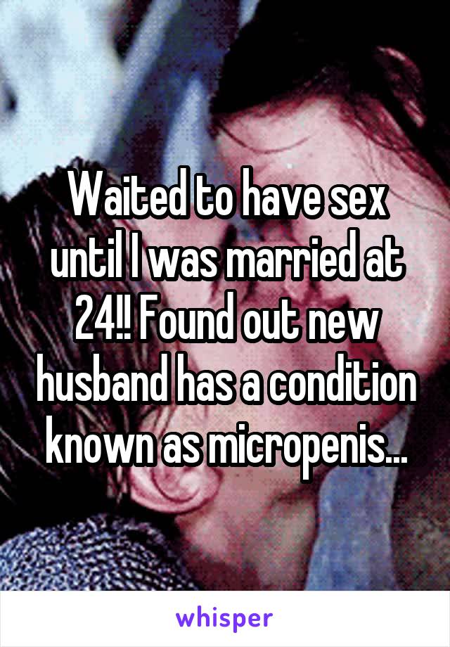 Waited to have sex until I was married at 24!! Found out new husband has a condition known as micropenis...
