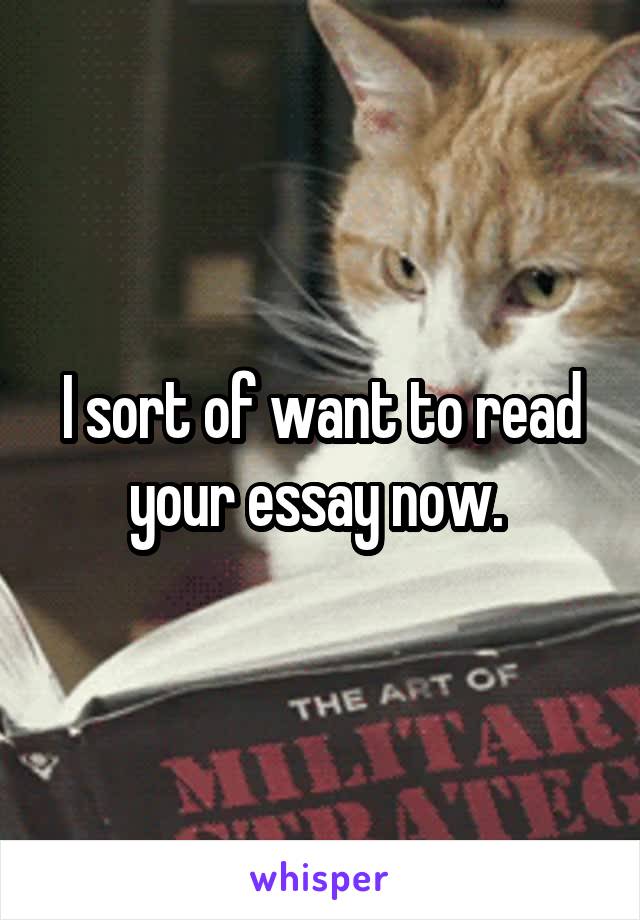 I sort of want to read your essay now. 