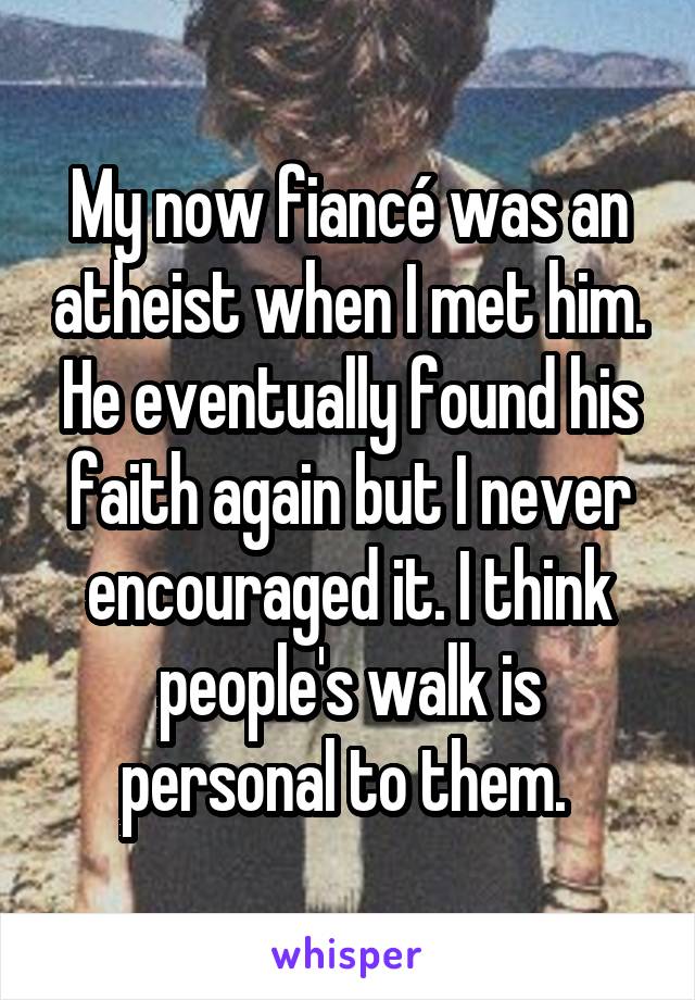 My now fiancé was an atheist when I met him. He eventually found his faith again but I never encouraged it. I think people's walk is personal to them. 