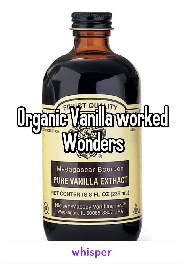 Organic Vanilla worked Wonders