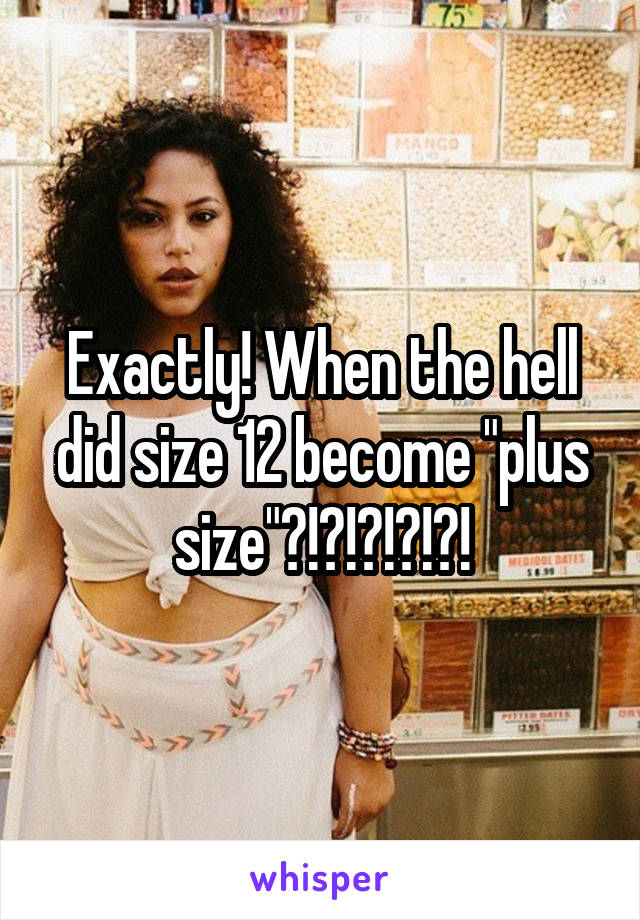 Exactly! When the hell did size 12 become "plus size"?!?!?!?!?!