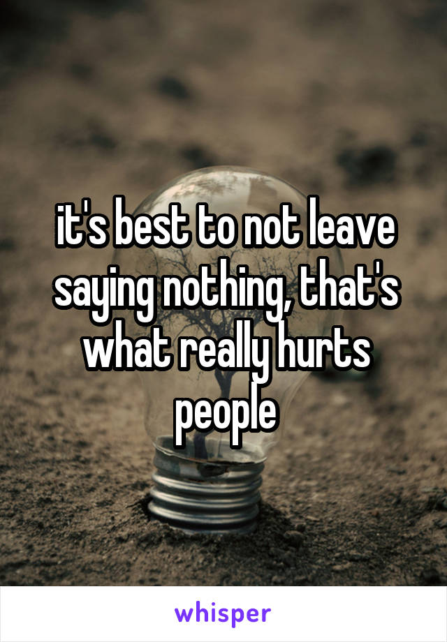 it's best to not leave saying nothing, that's what really hurts people