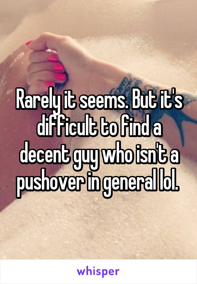 Rarely it seems. But it's difficult to find a decent guy who isn't a pushover in general lol. 