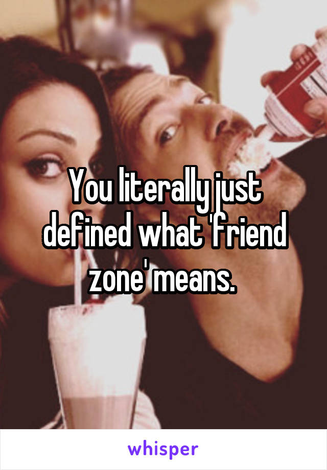 You literally just defined what 'friend zone' means. 