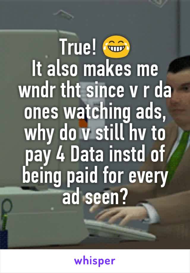 True! 😂
It also makes me wndr tht since v r da ones watching ads, why do v still hv to pay 4 Data instd of being paid for every ad seen?