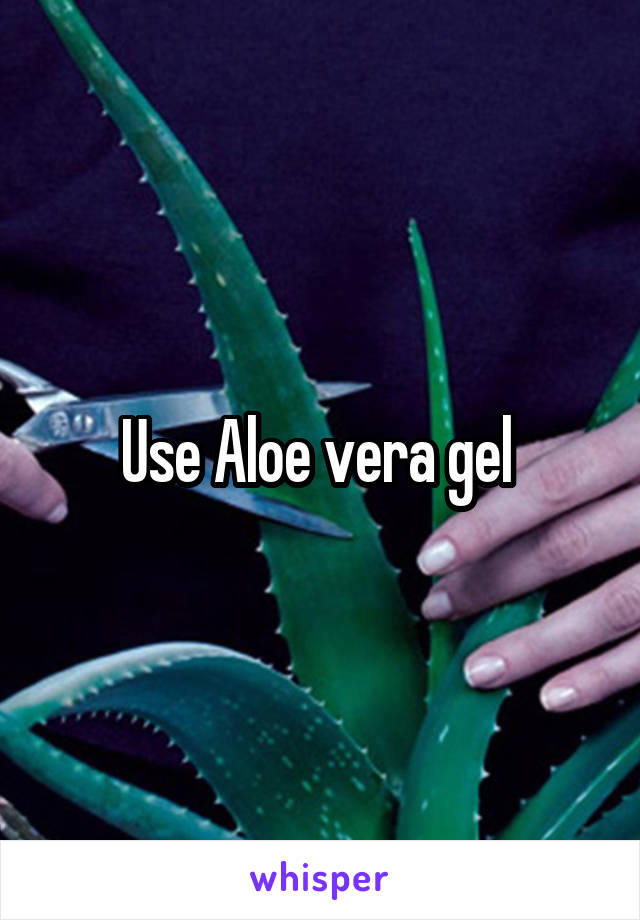 Use Aloe vera gel 