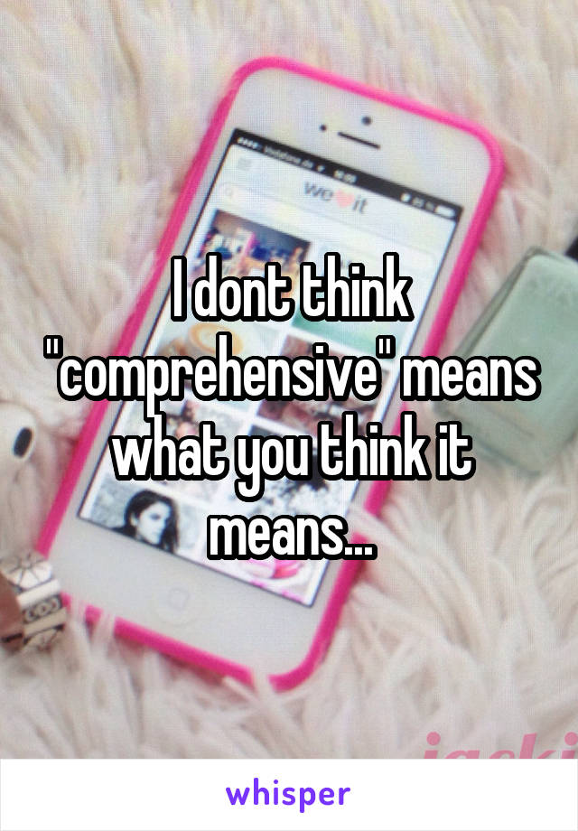 I dont think "comprehensive" means what you think it means...