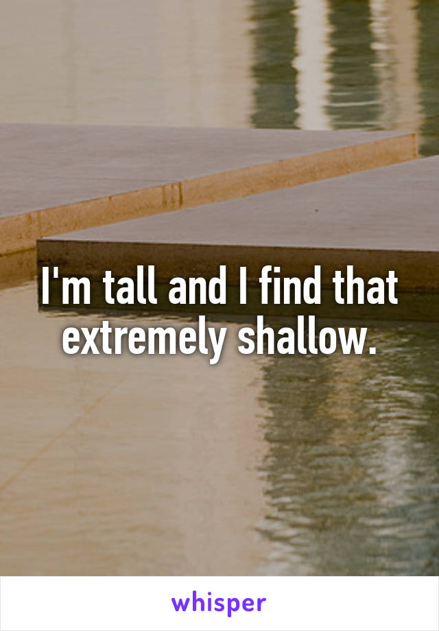 I'm tall and I find that extremely shallow.