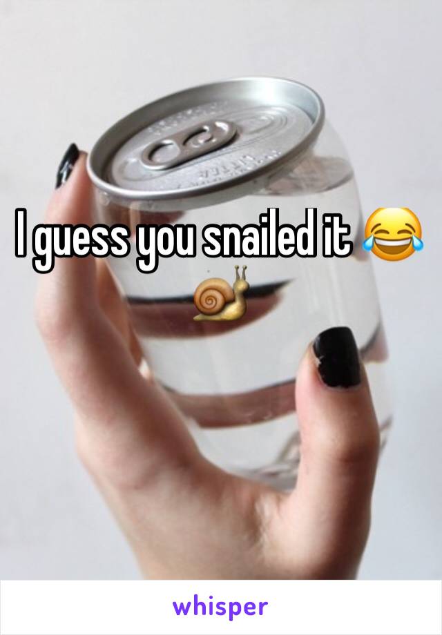 I guess you snailed it 😂🐌