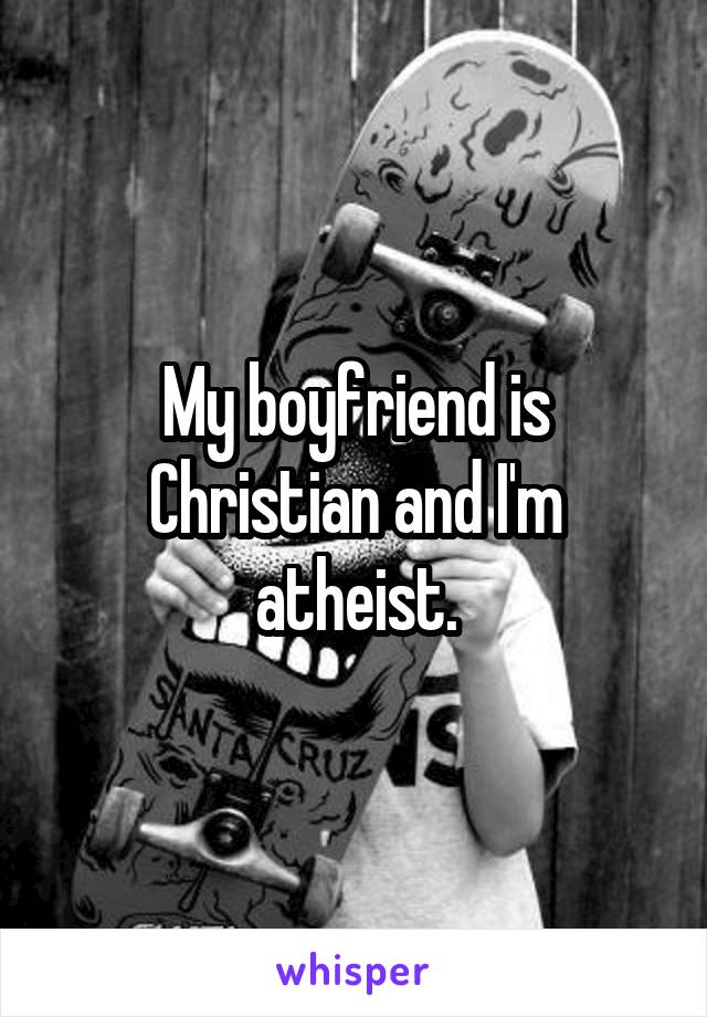 My boyfriend is Christian and I'm atheist.