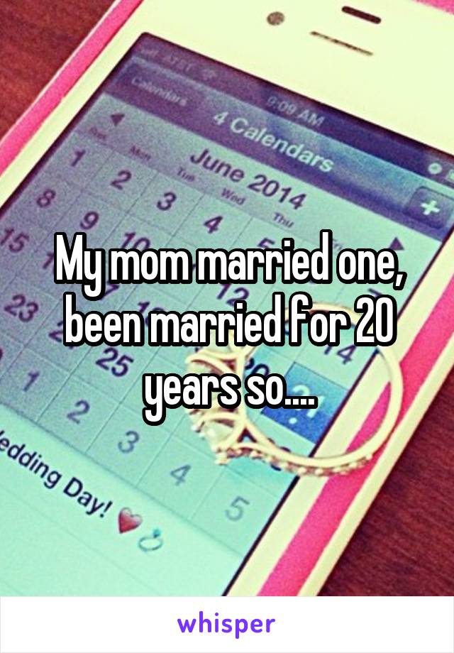 My mom married one, been married for 20 years so....