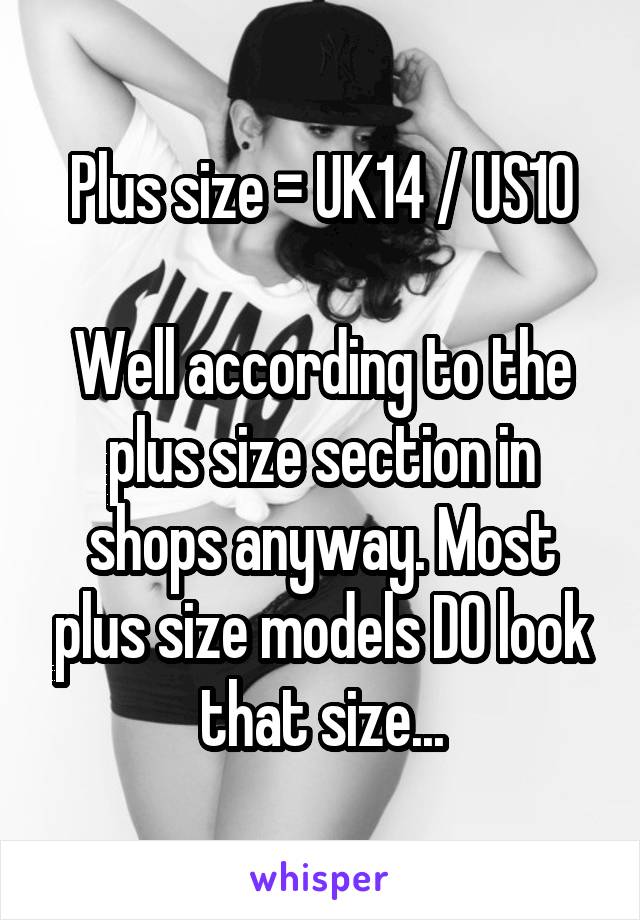 Plus size = UK14 / US10

Well according to the plus size section in shops anyway. Most plus size models DO look that size...