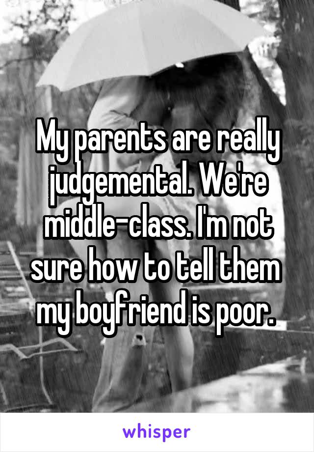 My parents are really judgemental. We're middle-class. I'm not sure how to tell them  my boyfriend is poor. 