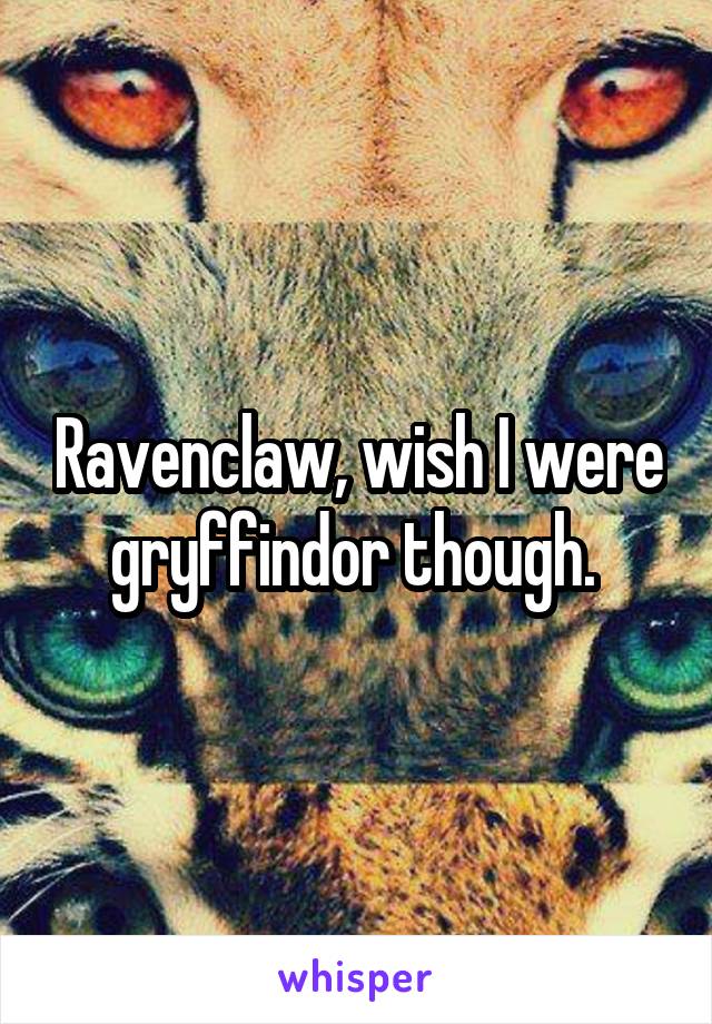 Ravenclaw, wish I were gryffindor though. 