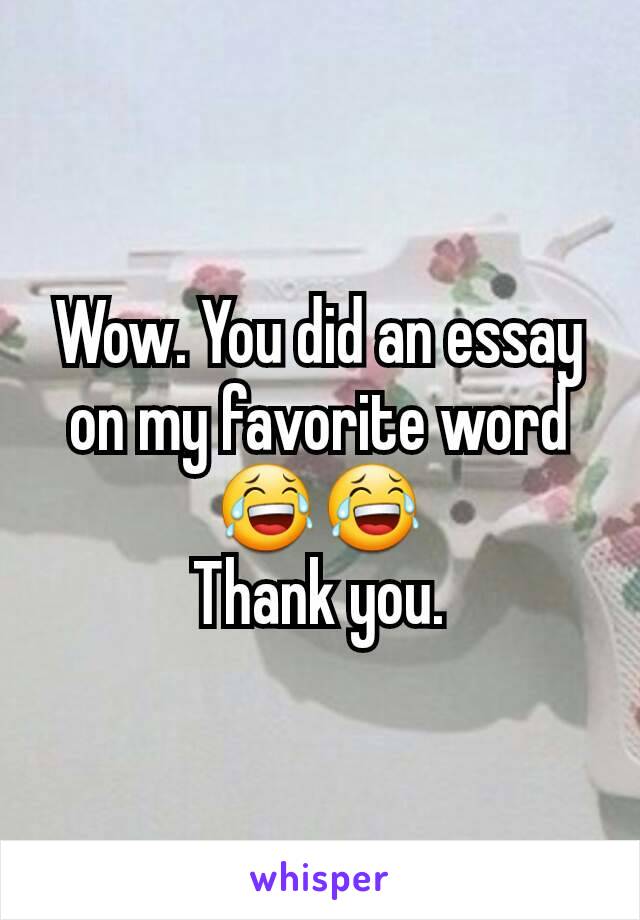 Wow. You did an essay on my favorite word😂😂
Thank you.