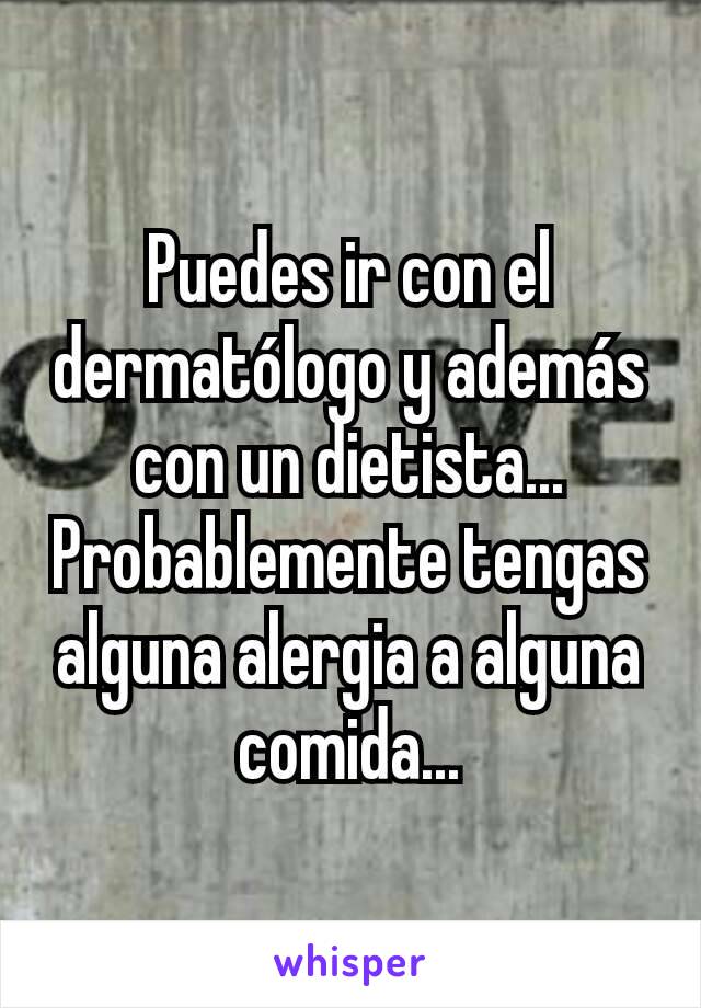 Puedes ir con el dermatólogo y además con un dietista... Probablemente tengas alguna alergia a alguna comida...