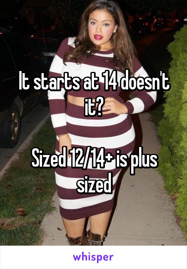 It starts at 14 doesn't it?

Sized 12/14+ is plus sized