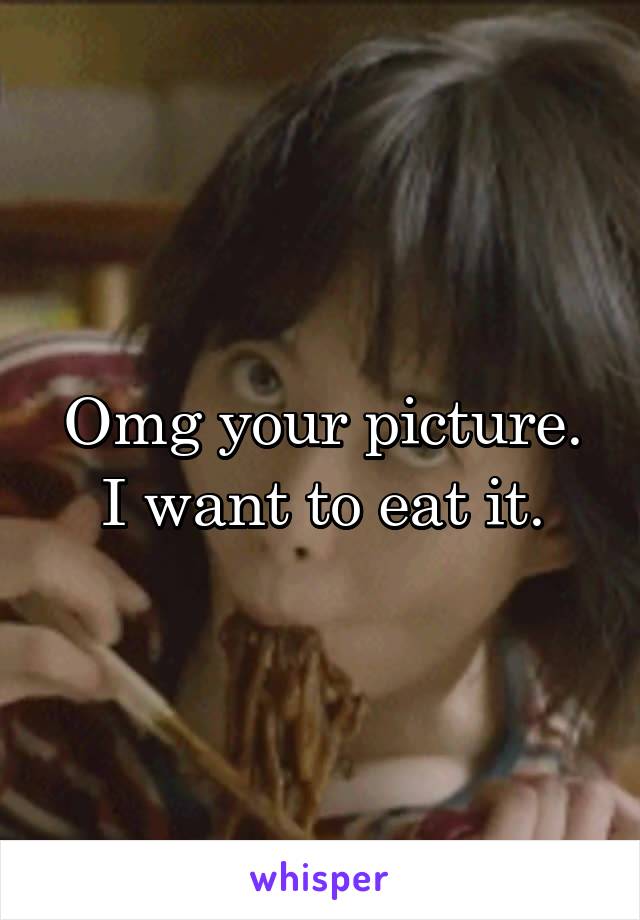 Omg your picture. I want to eat it.