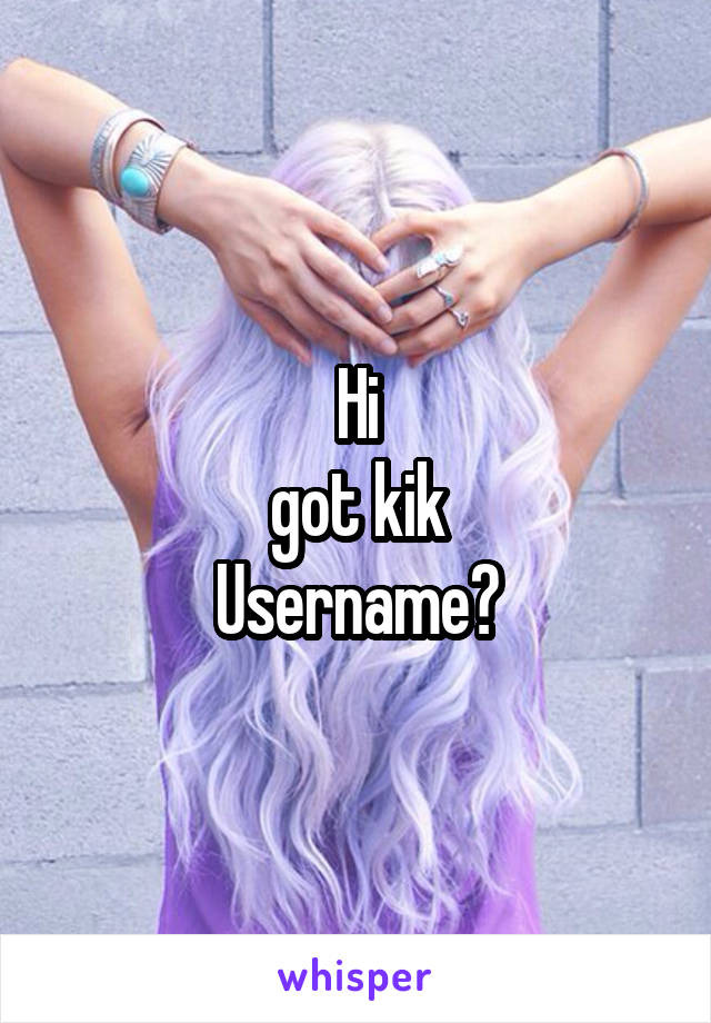 Hi
got kik
Username?