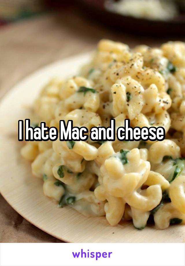 I hate Mac and cheese 