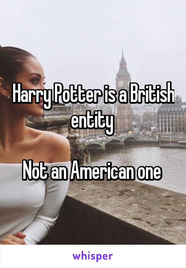 Harry Potter is a British entity 

Not an American one 