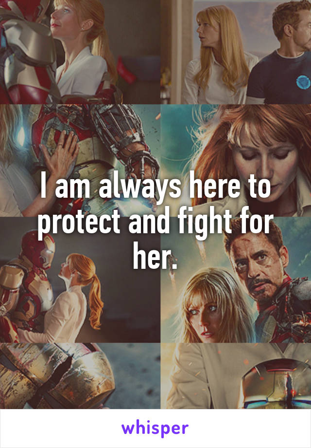I am always here to protect and fight for her.
